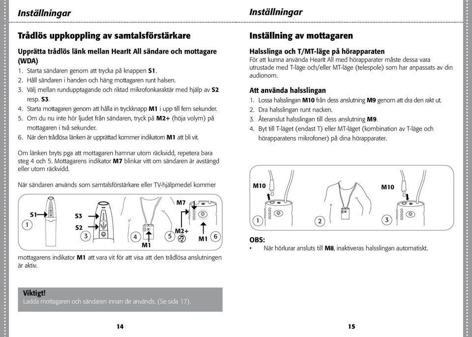 Starta mottagaren genom att hålla in tryckknapp M i upp till fem sekunder. 5. Om du nu inte hör ljudet från sändaren, tryck på M+ (höja volym) på mottagaren i två sekunder. 6.