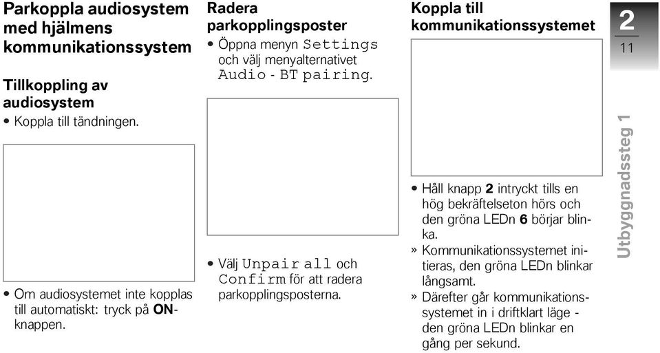 Koppla till et 2 11 Om audiosystemet inte kopplas till automatiskt: tryck på ONknappen.