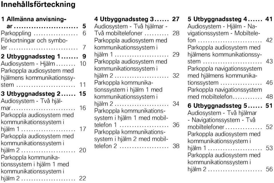 ..................... 17 Parkoppla audiosystem med i hjälm 2...................... 20 Parkoppla i hjälm 1 med i hjälm 2...................... 22 4 Utbyggnadssteg 3.