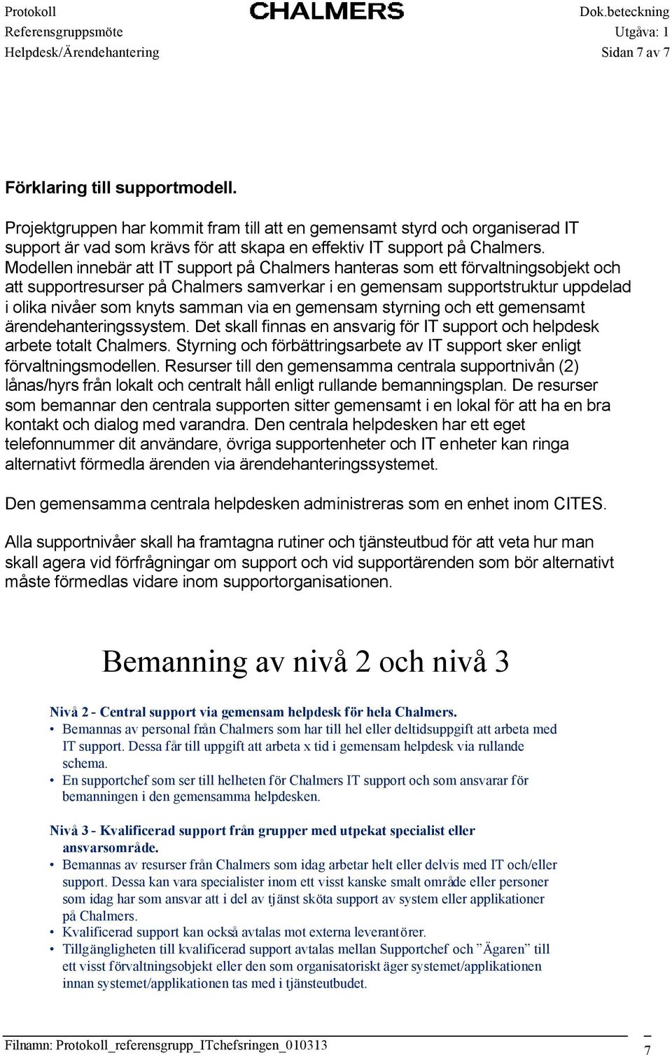via en gemensam styrning och ett gemensamt ärendehanteringssystem. Det skall finnas en ansvarig för IT support och helpdesk arbete totalt Chalmers.