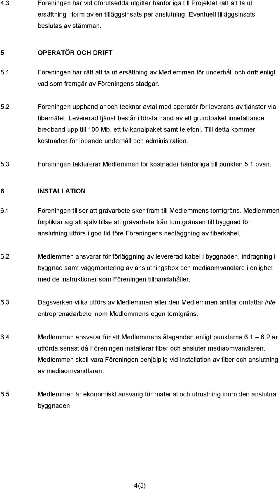 Levererad tjänst består i första hand av ett grundpaket innefattande bredband upp till 100 Mb, ett tv-kanalpaket samt telefoni. Till detta kommer kostnaden för löpande underhåll och administration. 5.