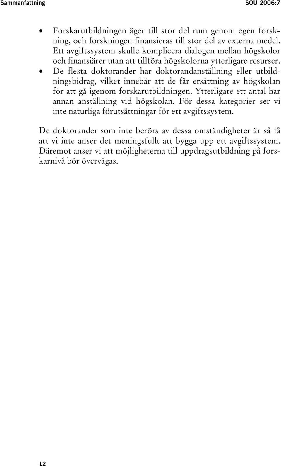 De flesta doktorander har doktorandanställning eller utbildningsbidrag, vilket innebär att de får ersättning av högskolan för att gå igenom forskarutbildningen.