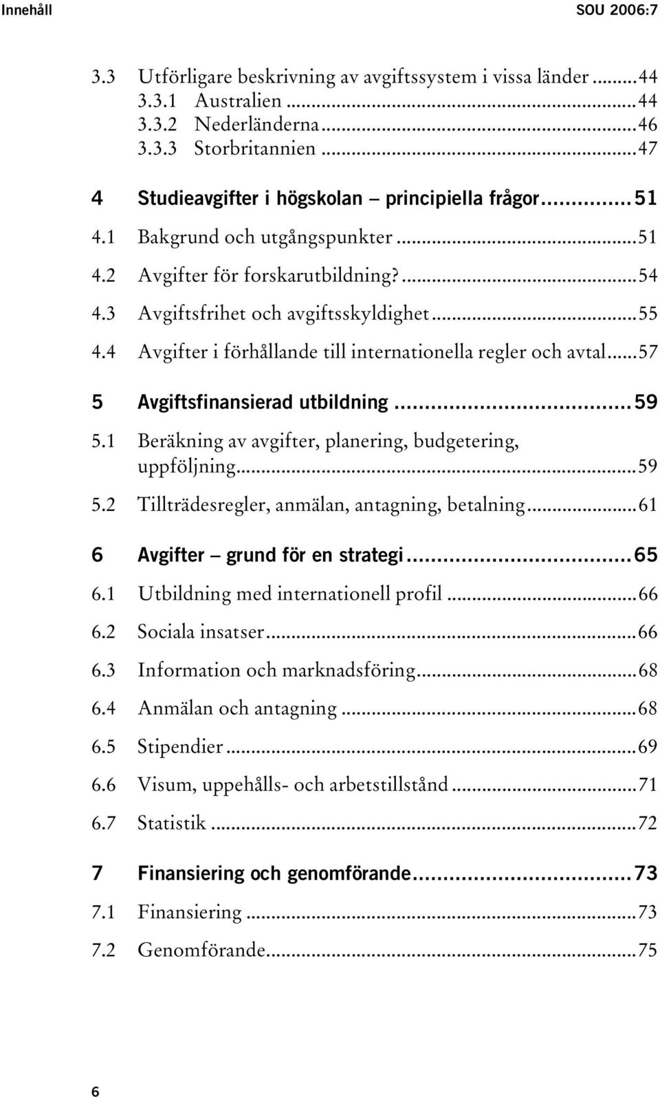 4 Avgifter i förhållande till internationella regler och avtal...57 5 Avgiftsfinansierad utbildning...59 5.1 Beräkning av avgifter, planering, budgetering, uppföljning...59 5.2 Tillträdesregler, anmälan, antagning, betalning.