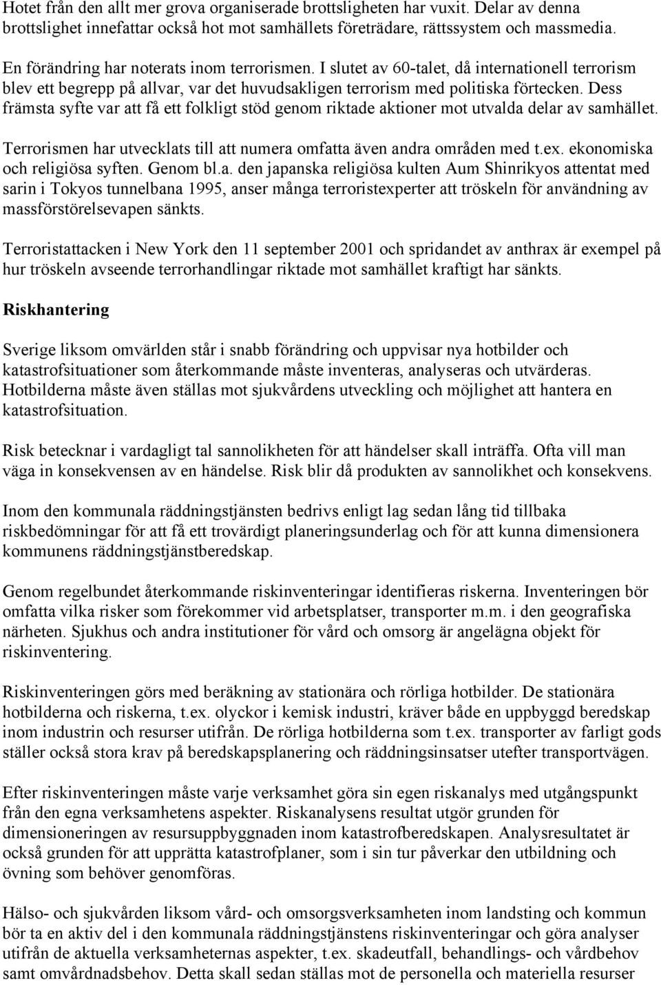 Dess främsta syfte var att få ett flkligt stöd genm riktade aktiner mt utvalda delar av samhället. Terrrismen har utvecklats till att numera mfatta även andra mråden med t.ex.