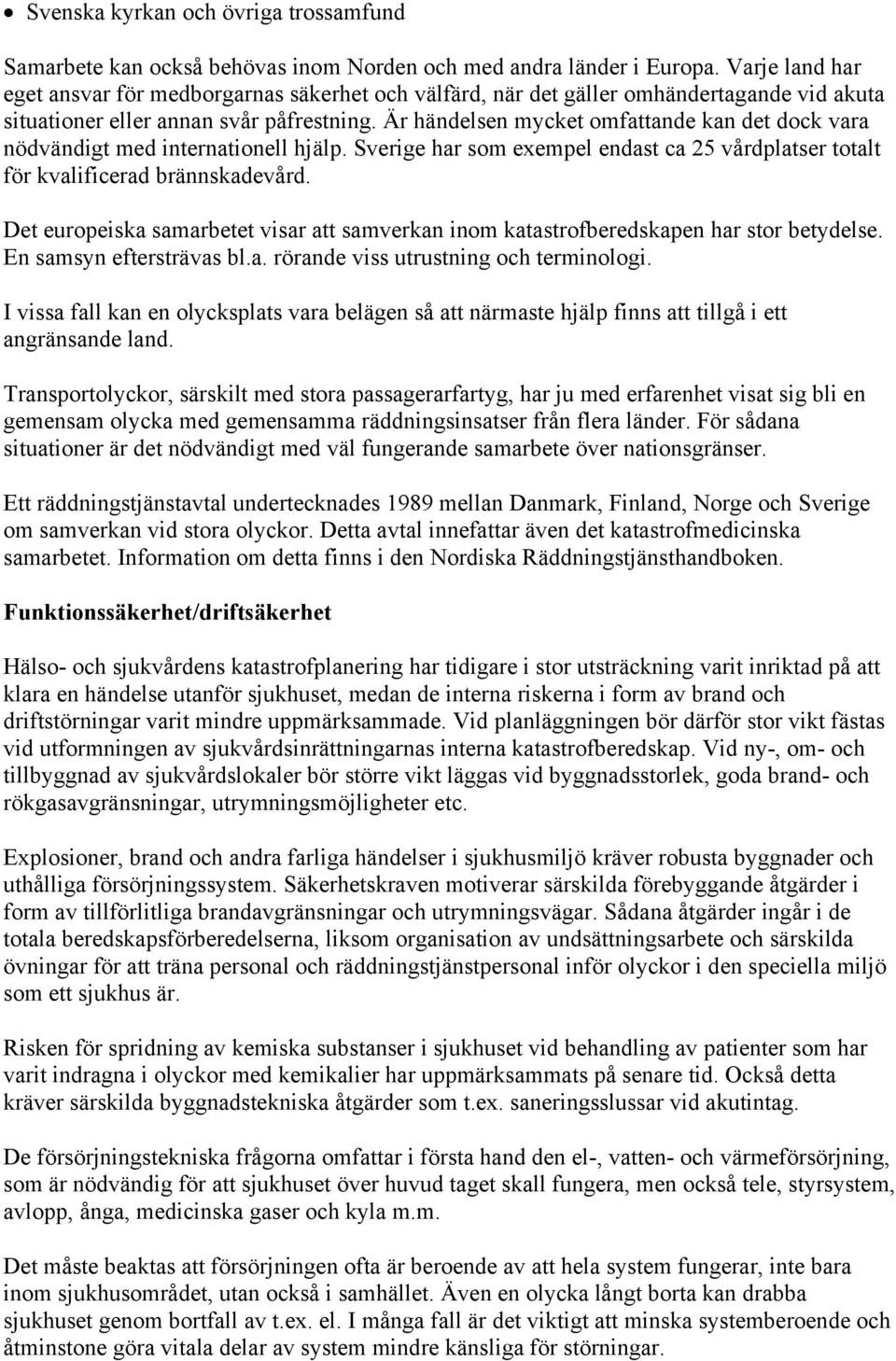 Är händelsen mycket mfattande kan det dck vara nödvändigt med internatinell hjälp. Sverige har sm exempel endast ca 25 vårdplatser ttalt för kvalificerad brännskadevård.