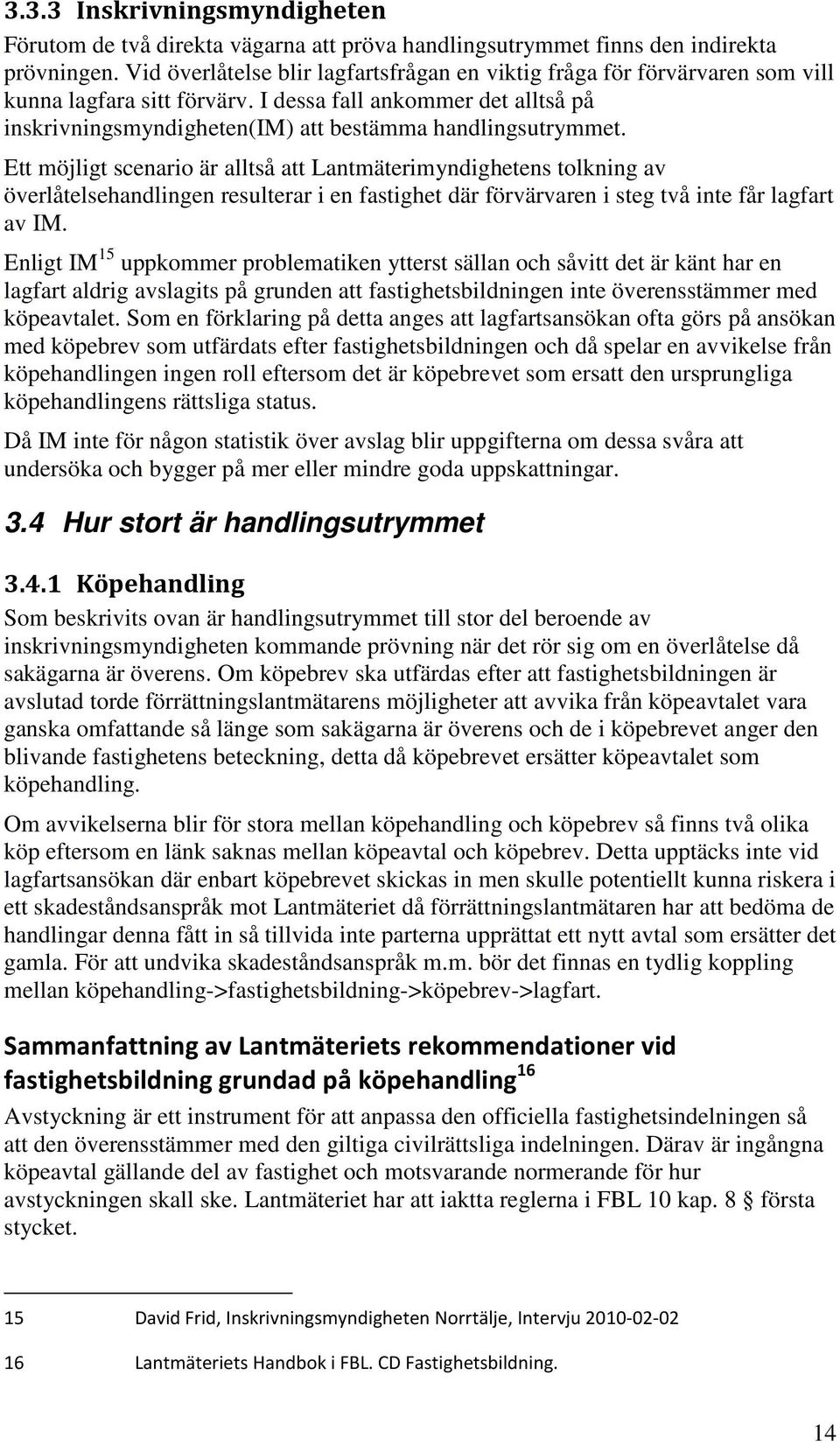 Ett möjligt scenario är alltså att Lantmäterimyndighetens tolkning av överlåtelsehandlingen resulterar i en fastighet där förvärvaren i steg två inte får lagfart av IM.