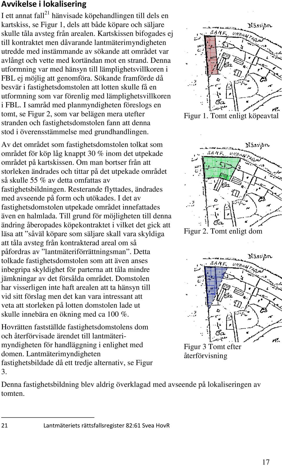 Denna utformning var med hänsyn till lämplighetsvillkoren i FBL ej möjlig att genomföra.