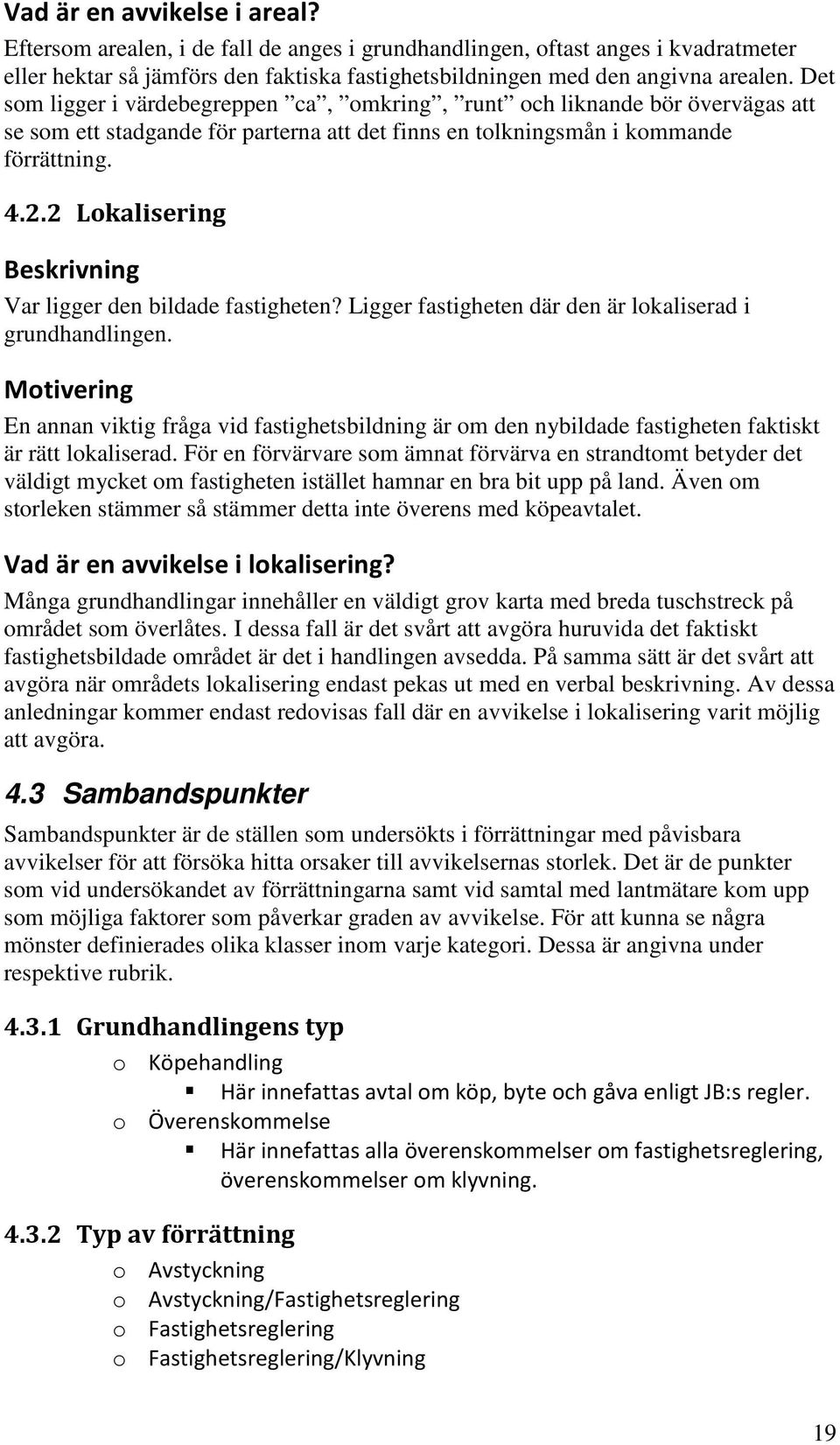 2 Lokalisering Beskrivning Var ligger den bildade fastigheten? Ligger fastigheten där den är lokaliserad i grundhandlingen.