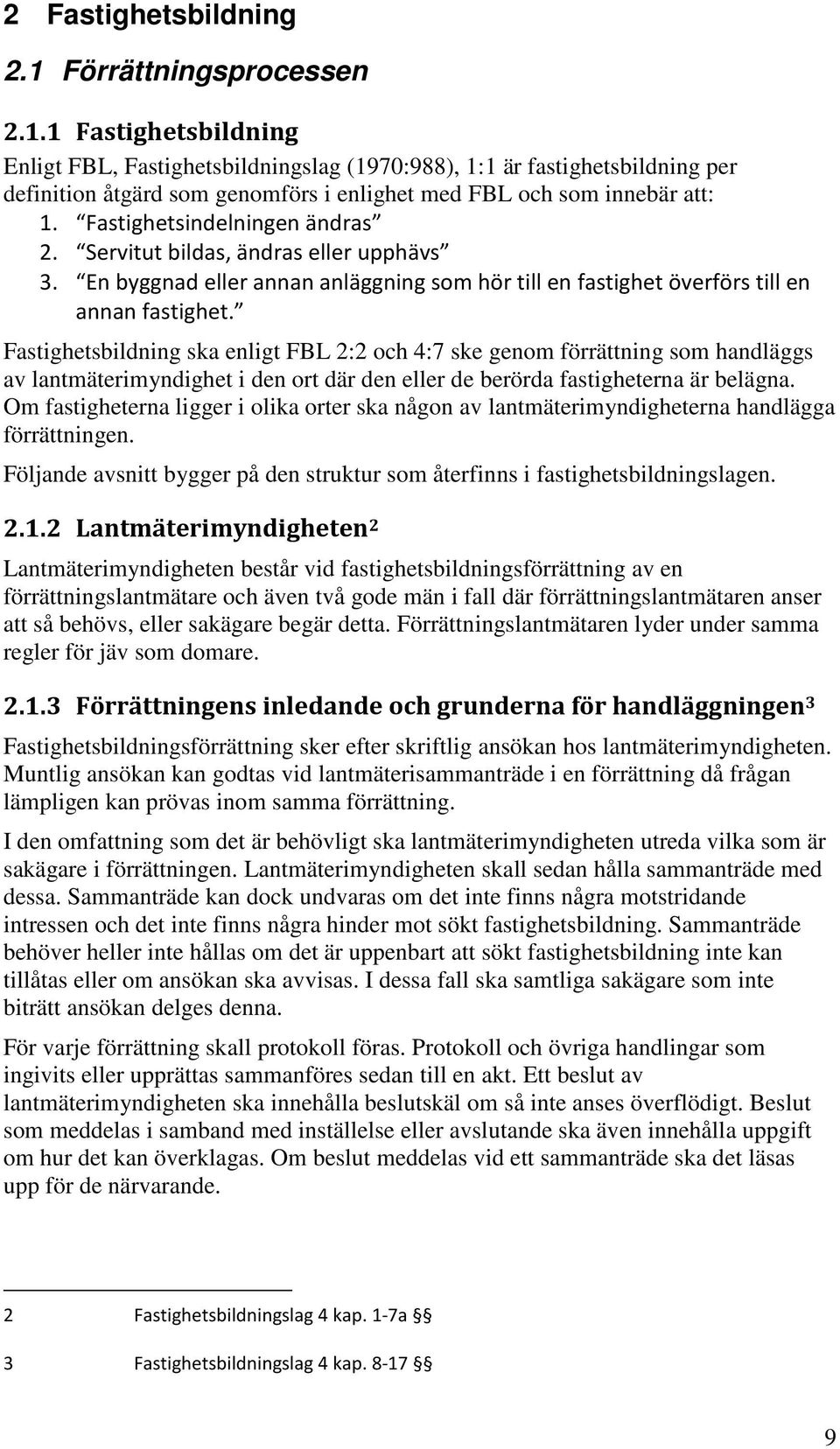 Fastighetsbildning ska enligt FBL 2:2 och 4:7 ske genom förrättning som handläggs av lantmäterimyndighet i den ort där den eller de berörda fastigheterna är belägna.