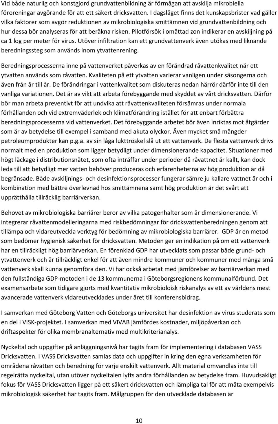 Pilotförsök i omättad zon indikerar en avskiljning på ca 1 log per meter för virus. Utöver infiltration kan ett grundvattenverk även utökas med liknande beredningssteg som används inom ytvattenrening.