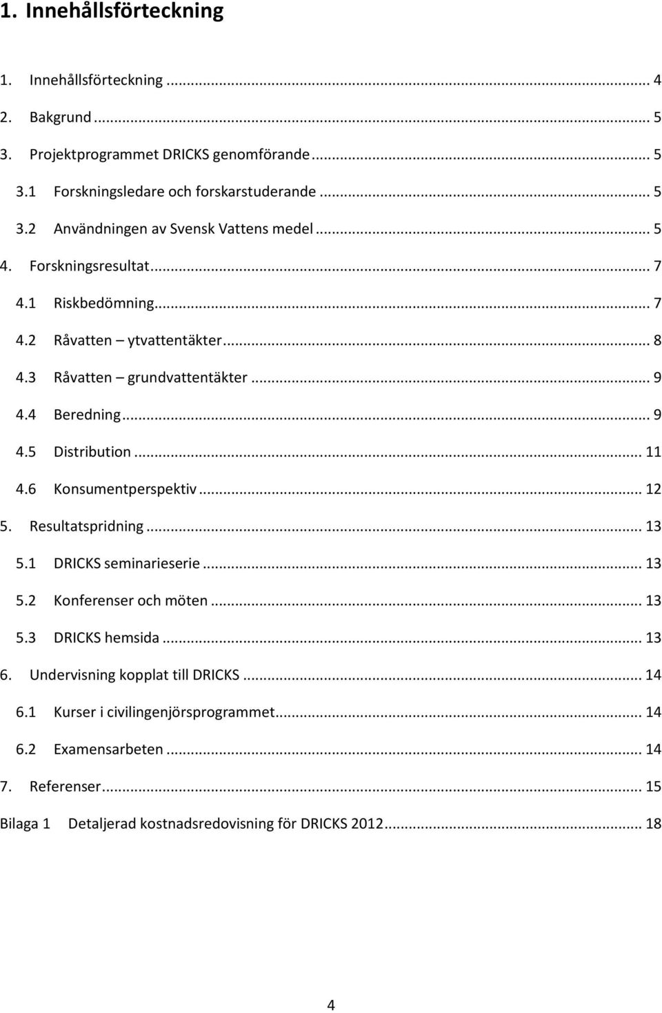 6 Konsumentperspektiv... 12 5. Resultatspridning... 13 5.1 DRICKS seminarieserie... 13 5.2 Konferenser och möten... 13 5.3 DRICKS hemsida... 13 6.