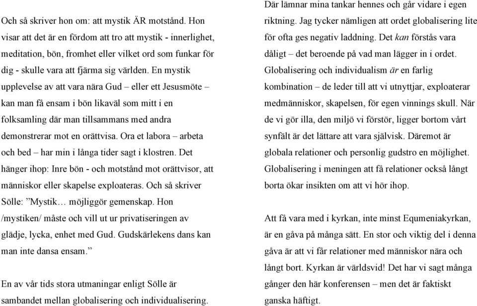 En mystik upplevelse av att vara nära Gud eller ett Jesusmöte kan man få ensam i bön likaväl som mitt i en folksamling där man tillsammans med andra demonstrerar mot en orättvisa.