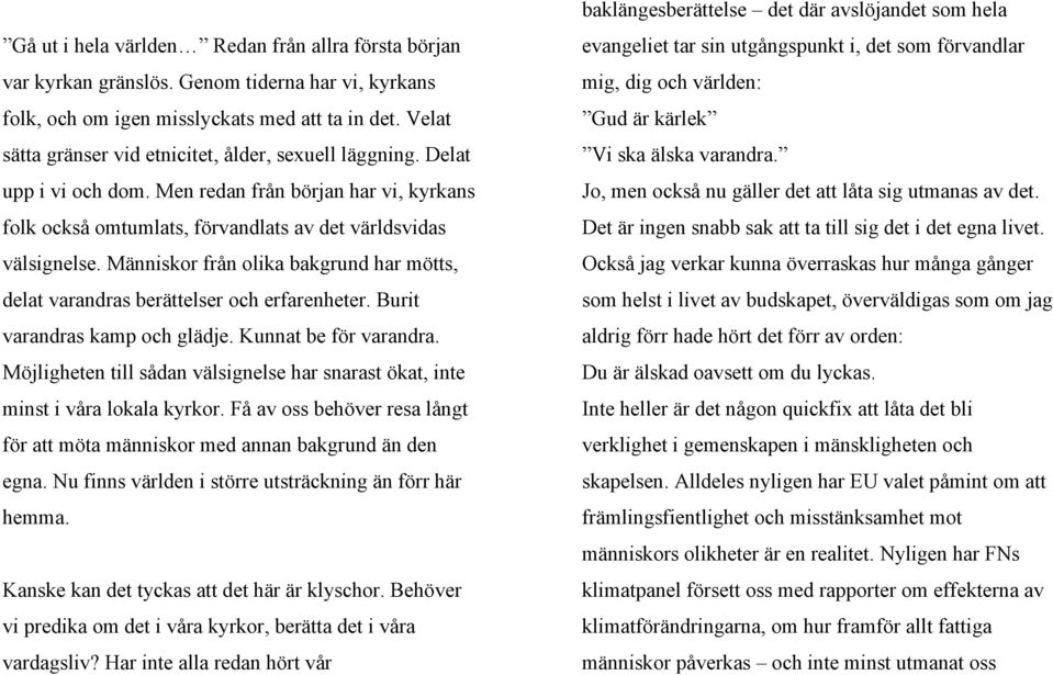 Människor från olika bakgrund har mötts, delat varandras berättelser och erfarenheter. Burit varandras kamp och glädje. Kunnat be för varandra.