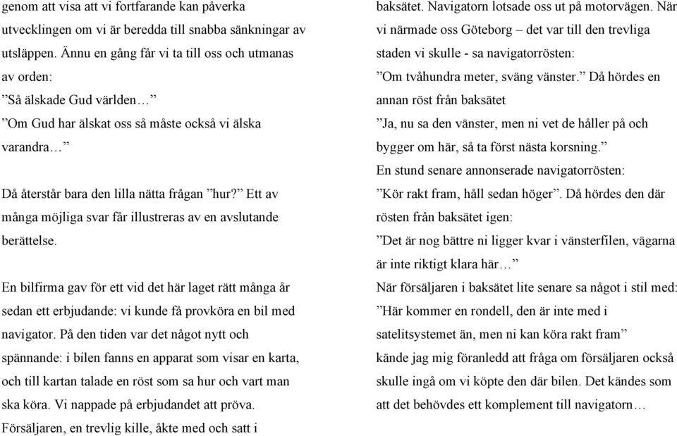 Ett av många möjliga svar får illustreras av en avslutande berättelse. En bilfirma gav för ett vid det här laget rätt många år sedan ett erbjudande: vi kunde få provköra en bil med navigator.