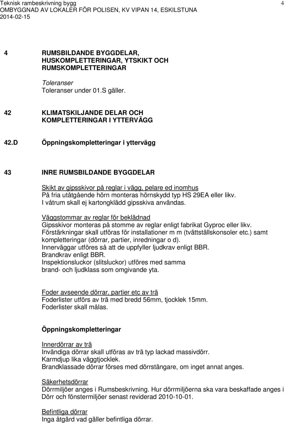 I våtrum skall ej kartongklädd gipsskiva användas. Väggstommar av reglar för beklädnad Gipsskivor monteras på stomme av reglar enligt fabrikat Gyproc eller likv.