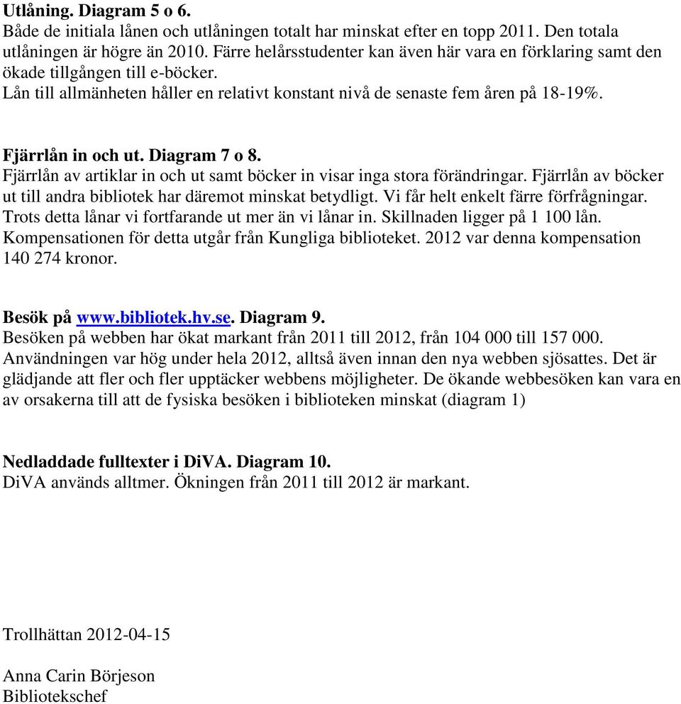 Diagram 7 o 8. Fjärrlån av artiklar in och ut samt böcker in visar inga stora förändringar. Fjärrlån av böcker ut till andra bibliotek har däremot minskat betydligt.