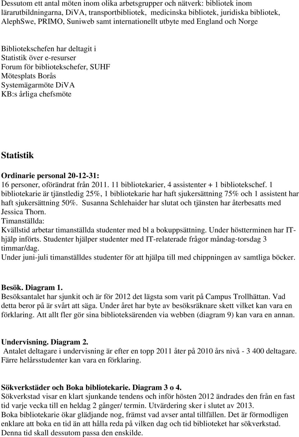 Statistik Ordinarie personal 20-12-31: 16 personer, oförändrat från 2011. 11 bibliotekarier, 4 assistenter + 1 bibliotekschef.