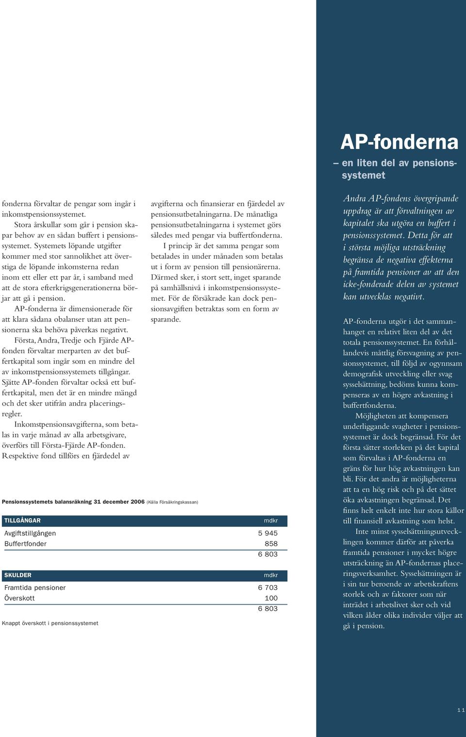 pension. AP-fonderna är dimensionerade för att klara sådana obalanser utan att pensionerna ska behöva påverkas negativt.