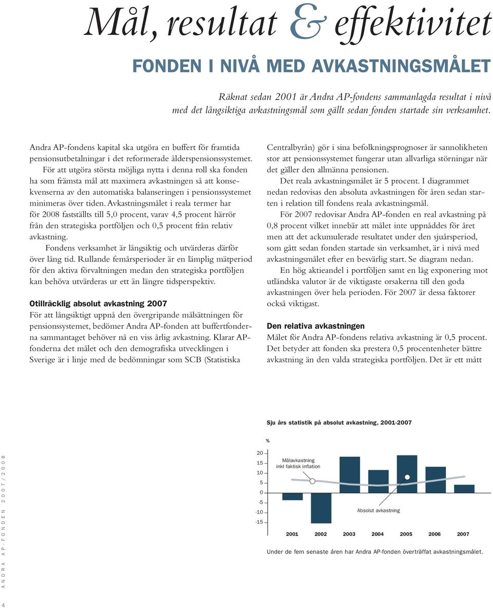 För att utgöra största möjliga nytta i denna roll ska fonden ha som främsta mål att maximera avkastningen så att konsekvenserna av den automatiska balanseringen i pensionssystemet minimeras över