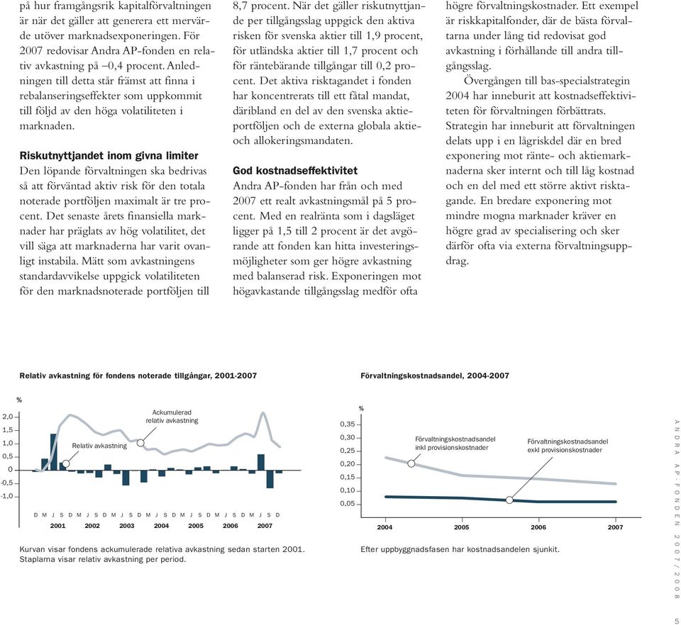 Riskutnyttjandet inom givna limiter Den löpande förvaltningen ska bedrivas så att förväntad aktiv risk för den totala noterade portföljen maximalt är tre procent.