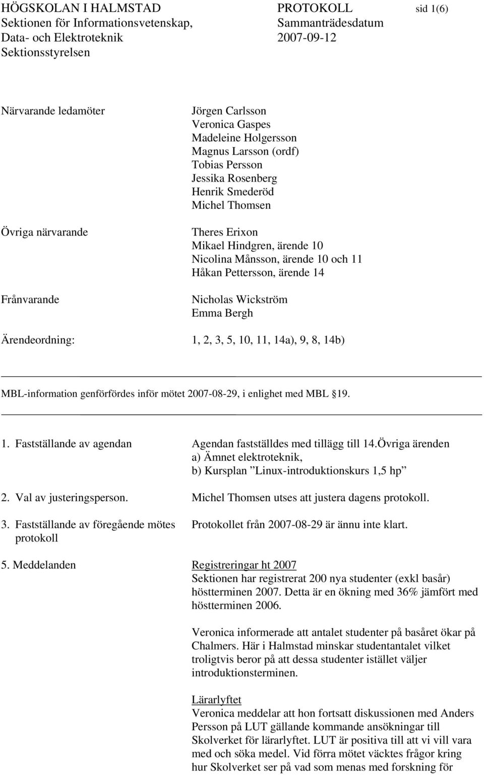 14a), 9, 8, 14b) MBL-information genförfördes inför mötet 2007-08-29, i enlighet med MBL 19. 1. Fastställande av agendan Agendan fastställdes med tillägg till 14.