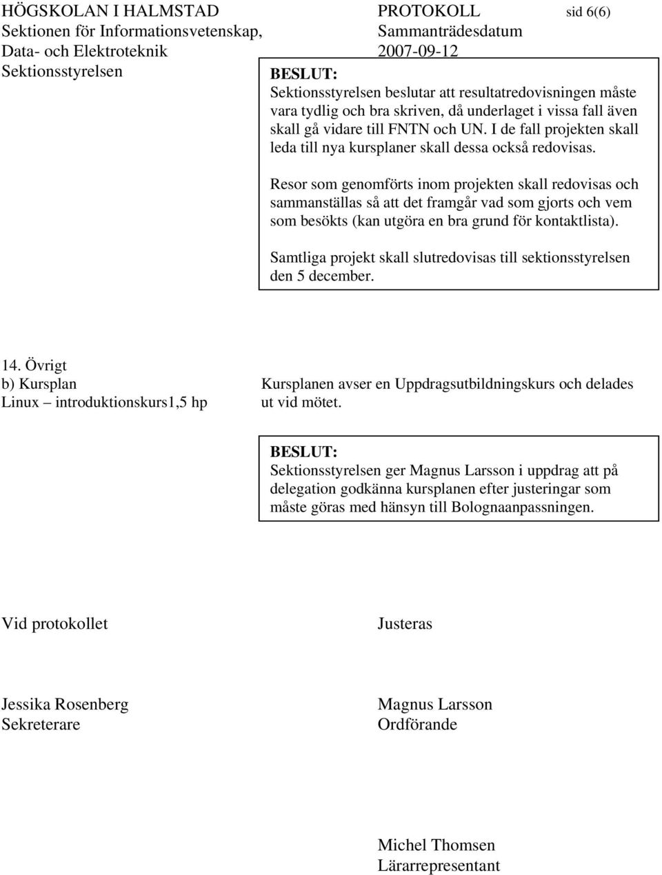 Resor som genomförts inom projekten skall redovisas och sammanställas så att det framgår vad som gjorts och vem som besökts (kan utgöra en bra grund för kontaktlista).