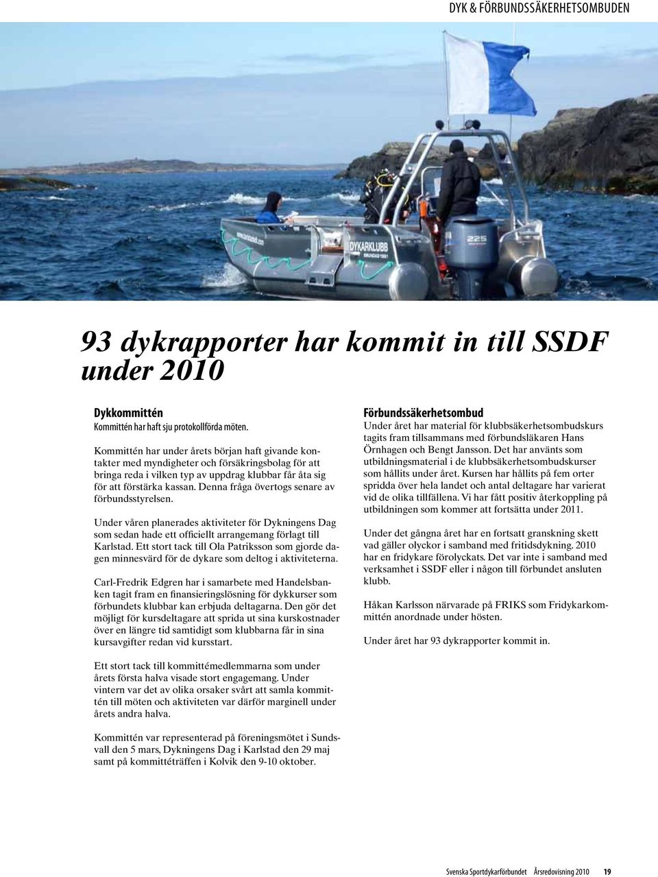 Denna fråga övertogs senare av förbundsstyrelsen. Under våren planerades aktiviteter för Dykningens Dag som sedan hade ett officiellt arrangemang förlagt till Karlstad.