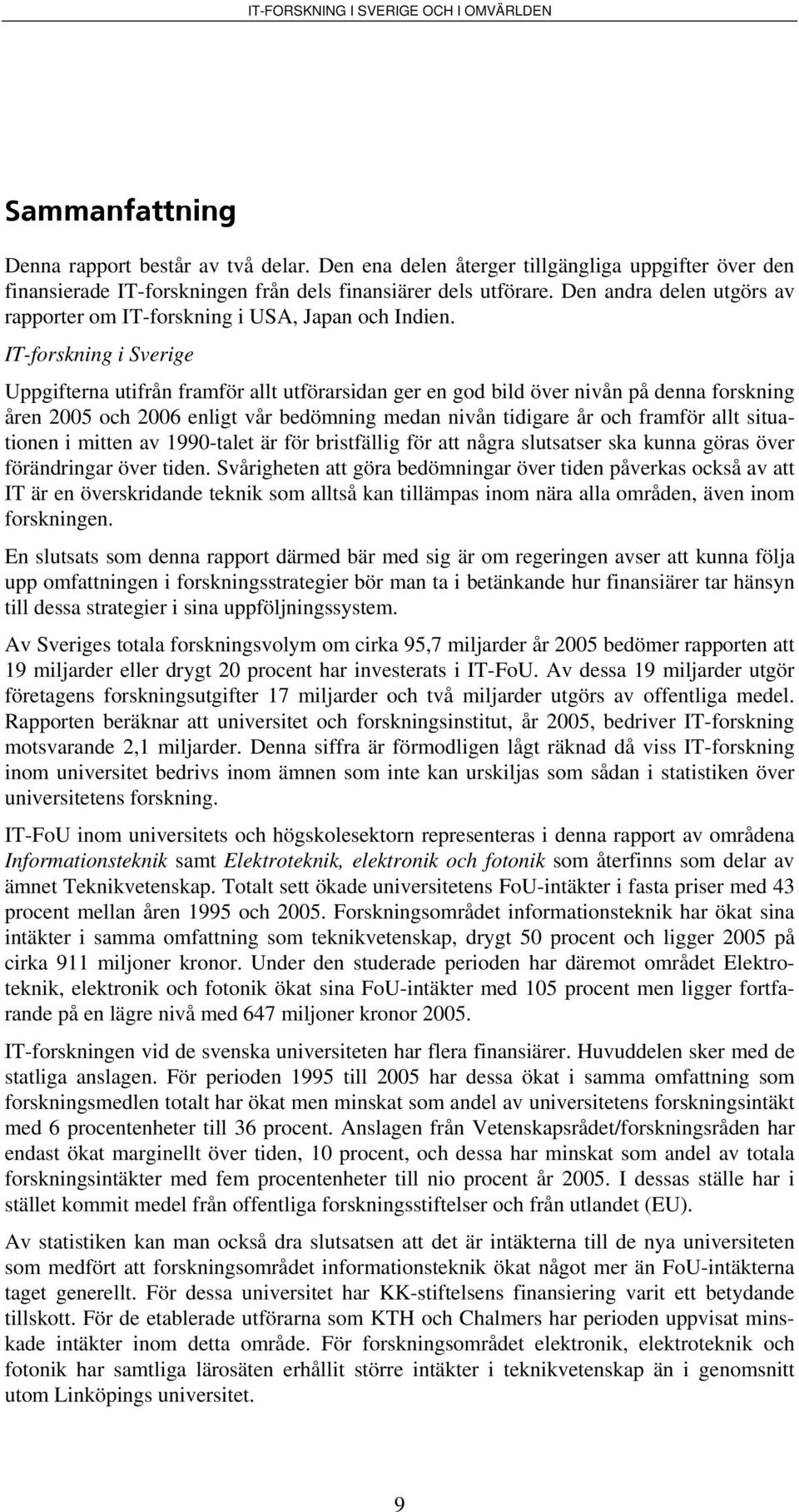 IT-forskning i Sverige Uppgifterna utifrån framför allt utförarsidan ger en god bild över nivån på denna forskning åren 2005 och 2006 enligt vår bedömning medan nivån tidigare år och framför allt