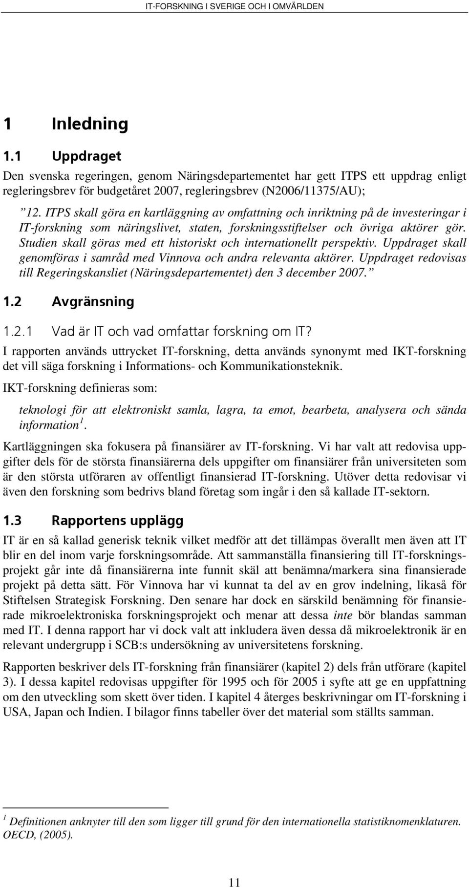 Studien skall göras med ett historiskt och internationellt perspektiv. Uppdraget skall genomföras i samråd med Vinnova och andra relevanta aktörer.