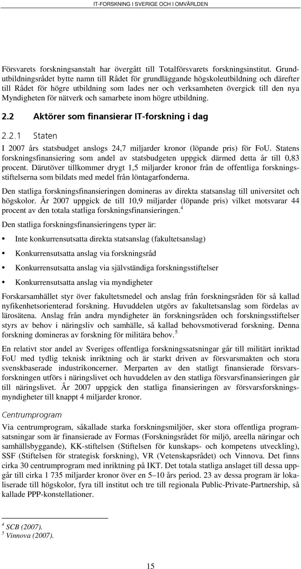 nätverk och samarbete inom högre utbildning. 2.2 Aktörer som finansierar IT-forskning i dag 2.2.1 Staten I 2007 års statsbudget anslogs 24,7 miljarder kronor (löpande pris) för FoU.