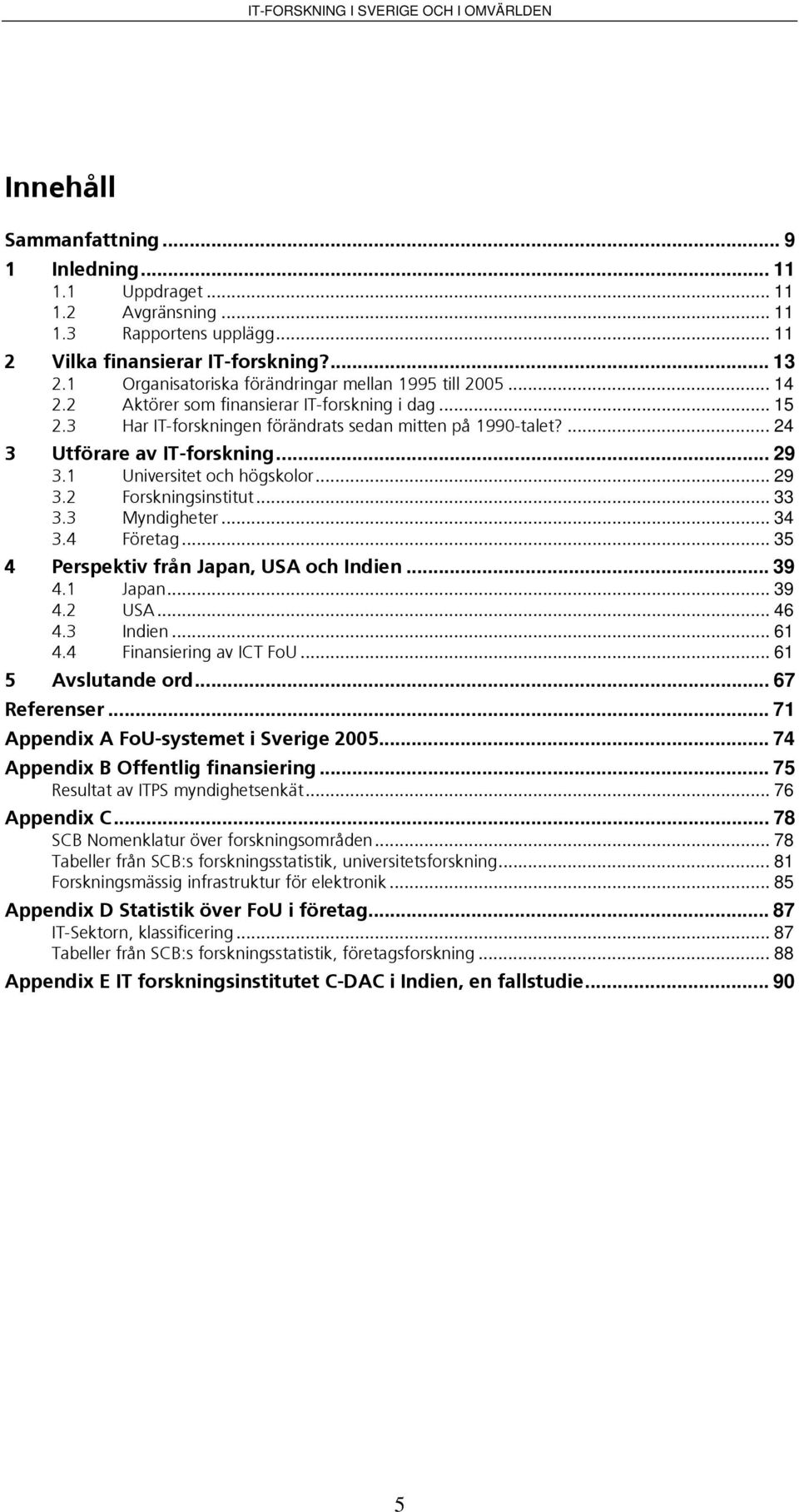 ... 24 3 Utförare av IT-forskning... 29 3.1 Universitet och högskolor... 29 3.2 Forskningsinstitut... 33 3.3 Myndigheter... 34 3.4 Företag... 35 4 Perspektiv från Japan, USA och Indien... 39 4.