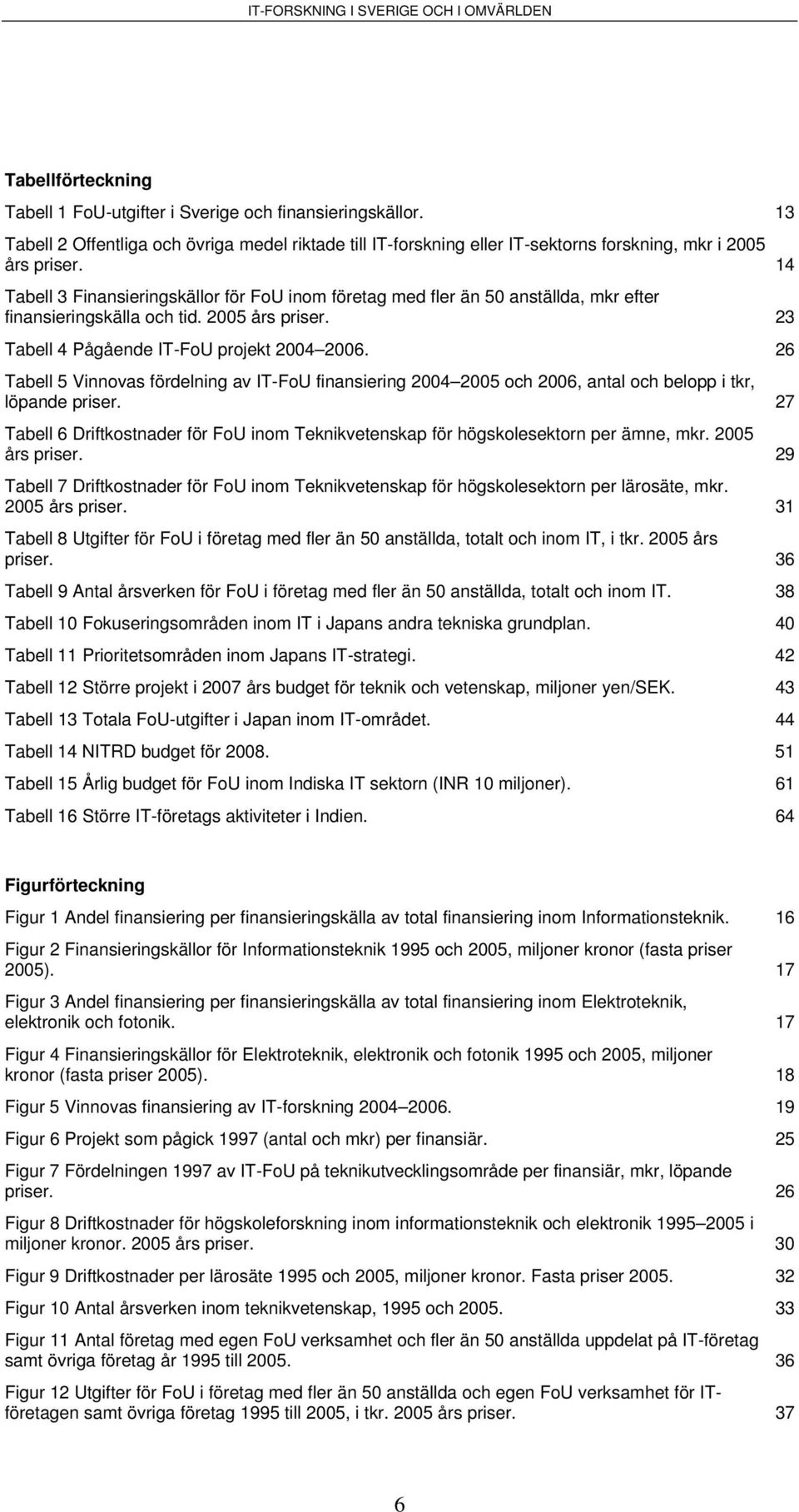 26 Tabell 5 Vinnovas fördelning av IT-FoU finansiering 2004 2005 och 2006, antal och belopp i tkr, löpande priser.