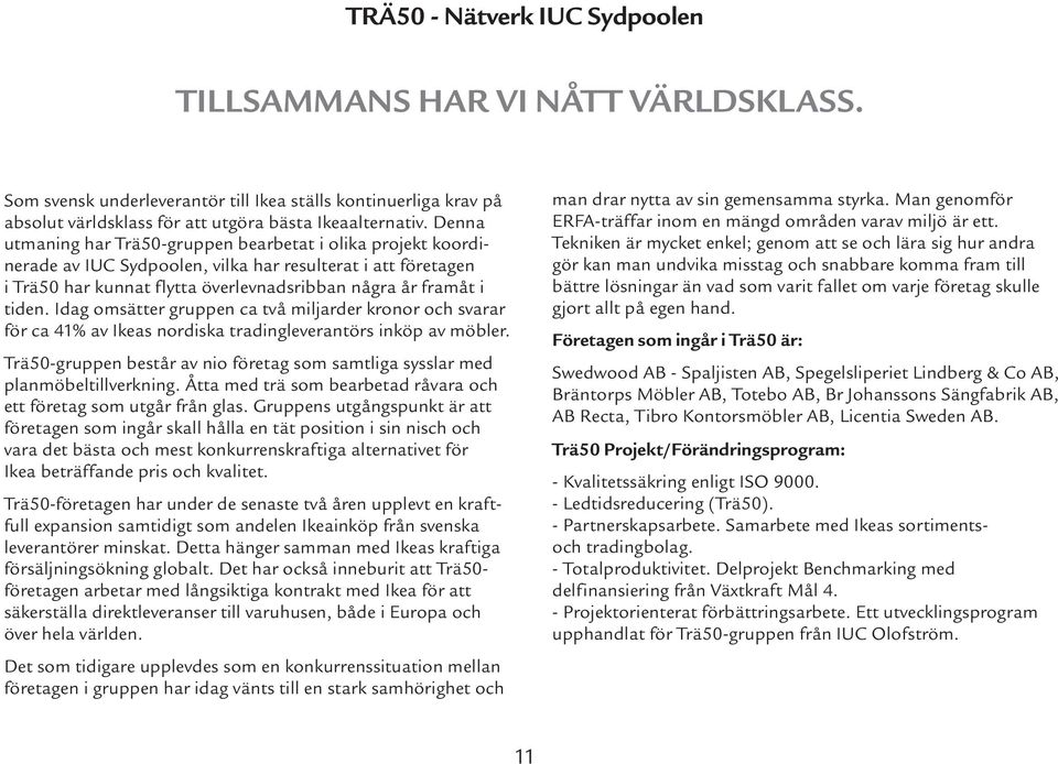 Idag omsätter gruppen ca två miljarder kronor och svarar för ca 41% av Ikeas nordiska tradingleverantörs inköp av möbler.