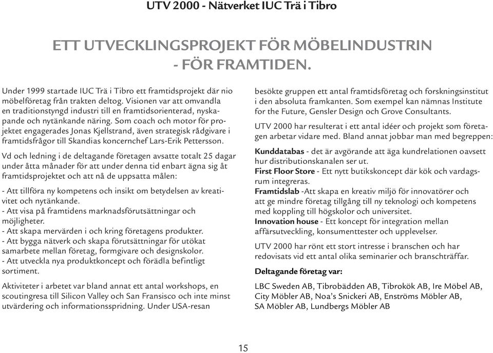 Som coach och motor för projektet engagerades Jonas Kjellstrand, även strategisk rådgivare i framtidsfrågor till Skandias koncernchef Lars-Erik Pettersson.