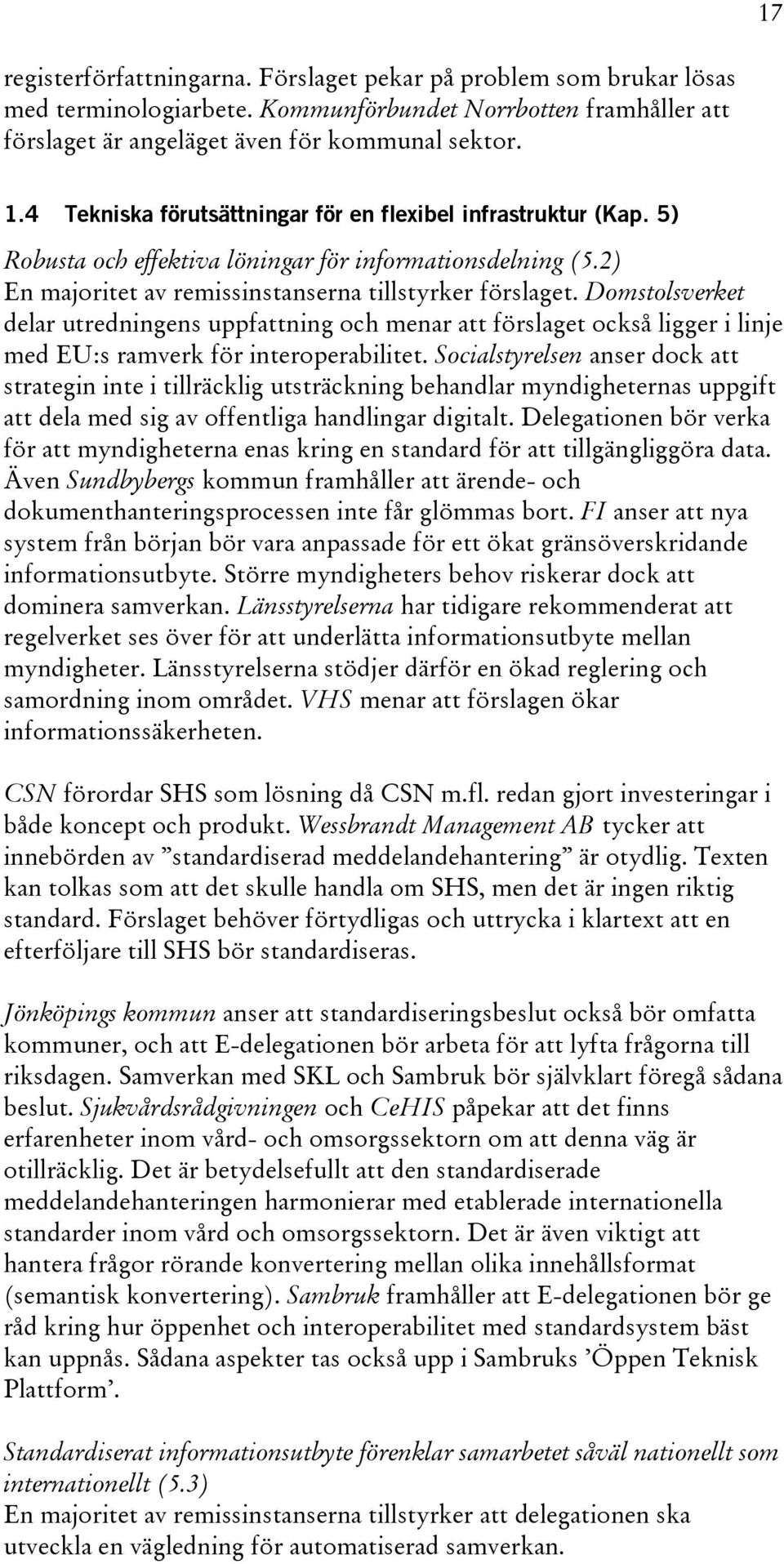 Domstolsverket delar utredningens uppfattning och menar att förslaget också ligger i linje med EU:s ramverk för interoperabilitet.