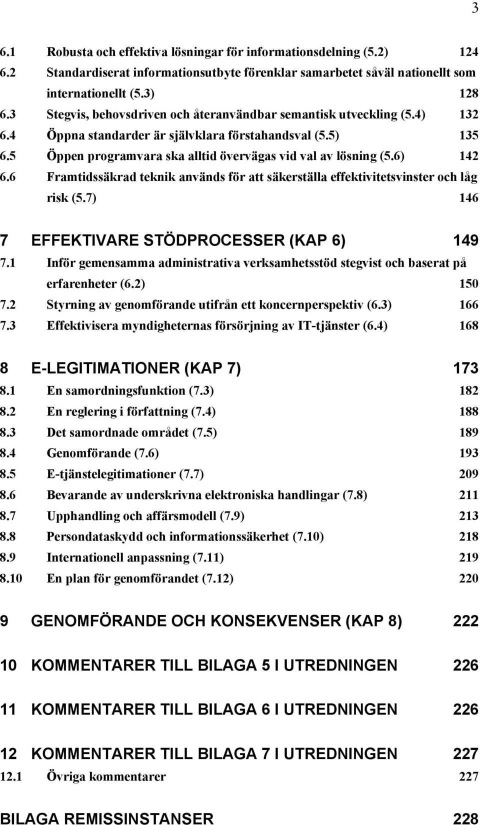 6) 142 6.6 Framtidssäkrad teknik används för att säkerställa effektivitetsvinster och låg risk (5.7) 146 7 EFFEKTIVARE STÖDPROCESSER (KAP 6) 149 7.