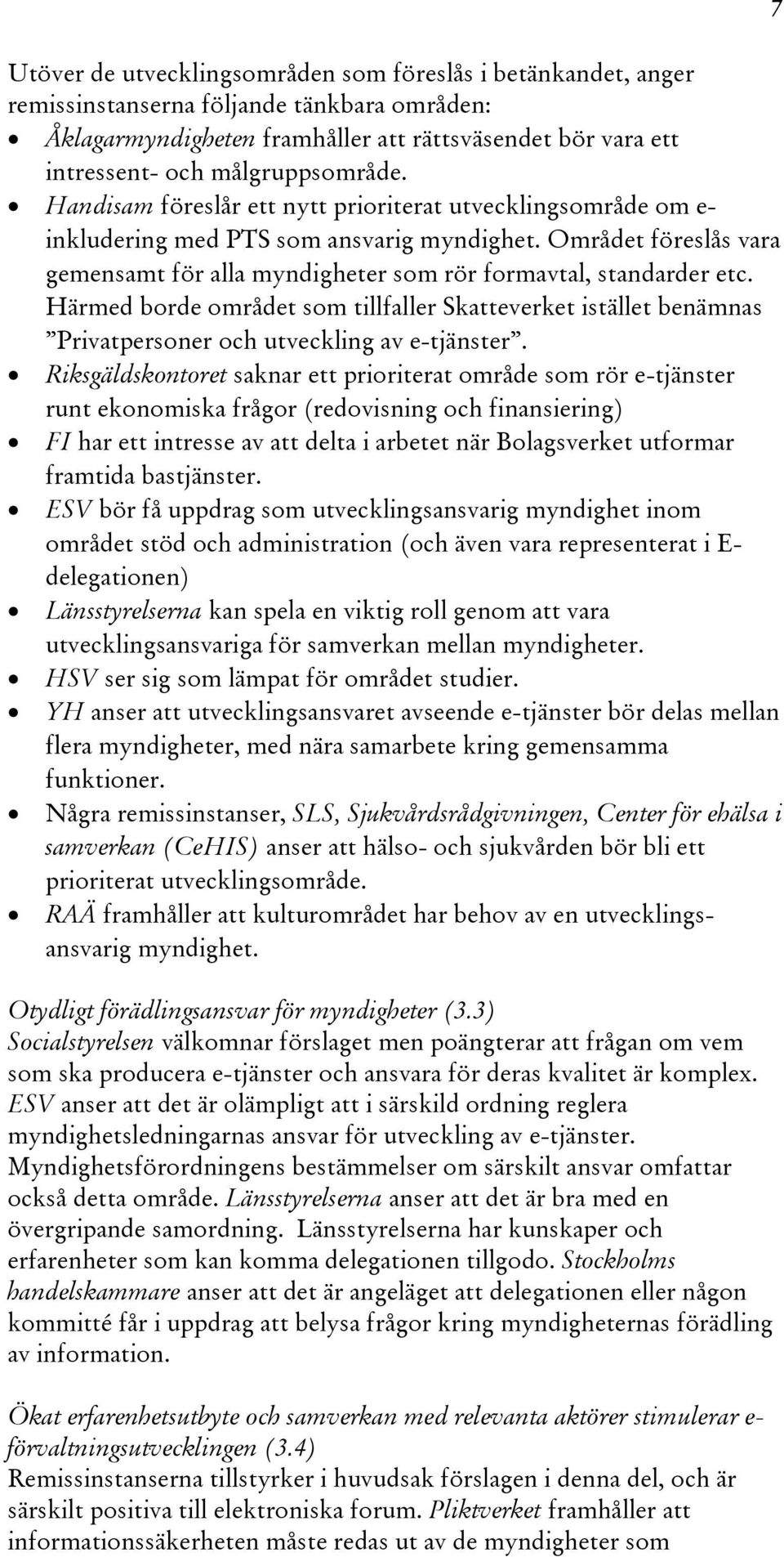 Området föreslås vara gemensamt för alla myndigheter som rör formavtal, standarder etc. Härmed borde området som tillfaller Skatteverket istället benämnas Privatpersoner och utveckling av e-tjänster.