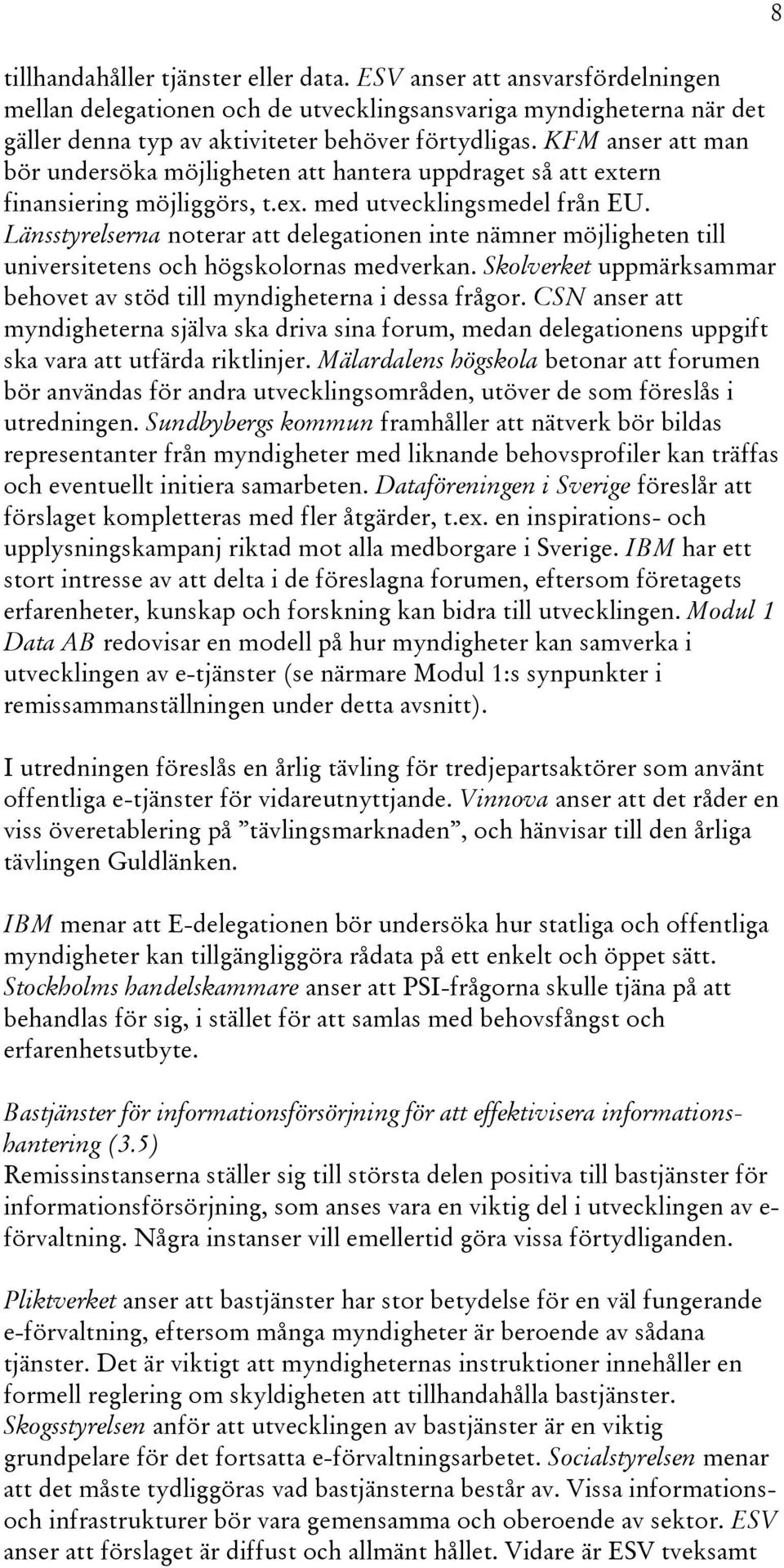 Länsstyrelserna noterar att delegationen inte nämner möjligheten till universitetens och högskolornas medverkan. Skolverket uppmärksammar behovet av stöd till myndigheterna i dessa frågor.