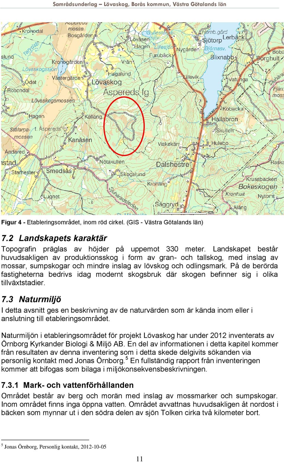 På de berörda fastigheterna bedrivs idag modernt skogsbruk där skogen befinner sig i olika tillväxtstadier. 7.