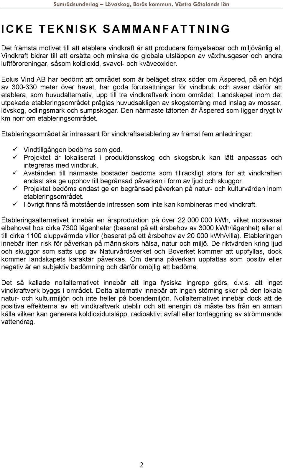 Eolus Vind AB har bedömt att området som är beläget strax söder om Äspered, på en höjd av 300-330 meter över havet, har goda förutsättningar för vindbruk och avser därför att etablera, som