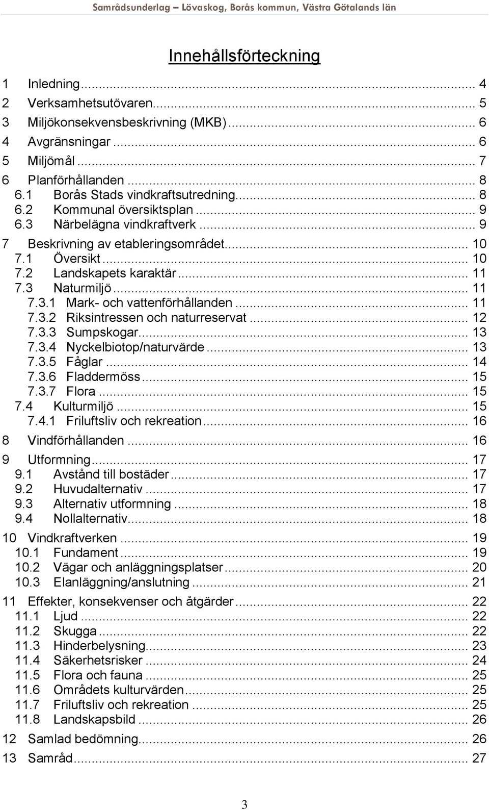 3 Naturmiljö... 11 7.3.1 Mark- och vattenförhållanden... 11 7.3.2 Riksintressen och naturreservat... 12 7.3.3 Sumpskogar... 13 7.3.4 Nyckelbiotop/naturvärde... 13 7.3.5 Fåglar... 14 7.3.6 Fladdermöss.