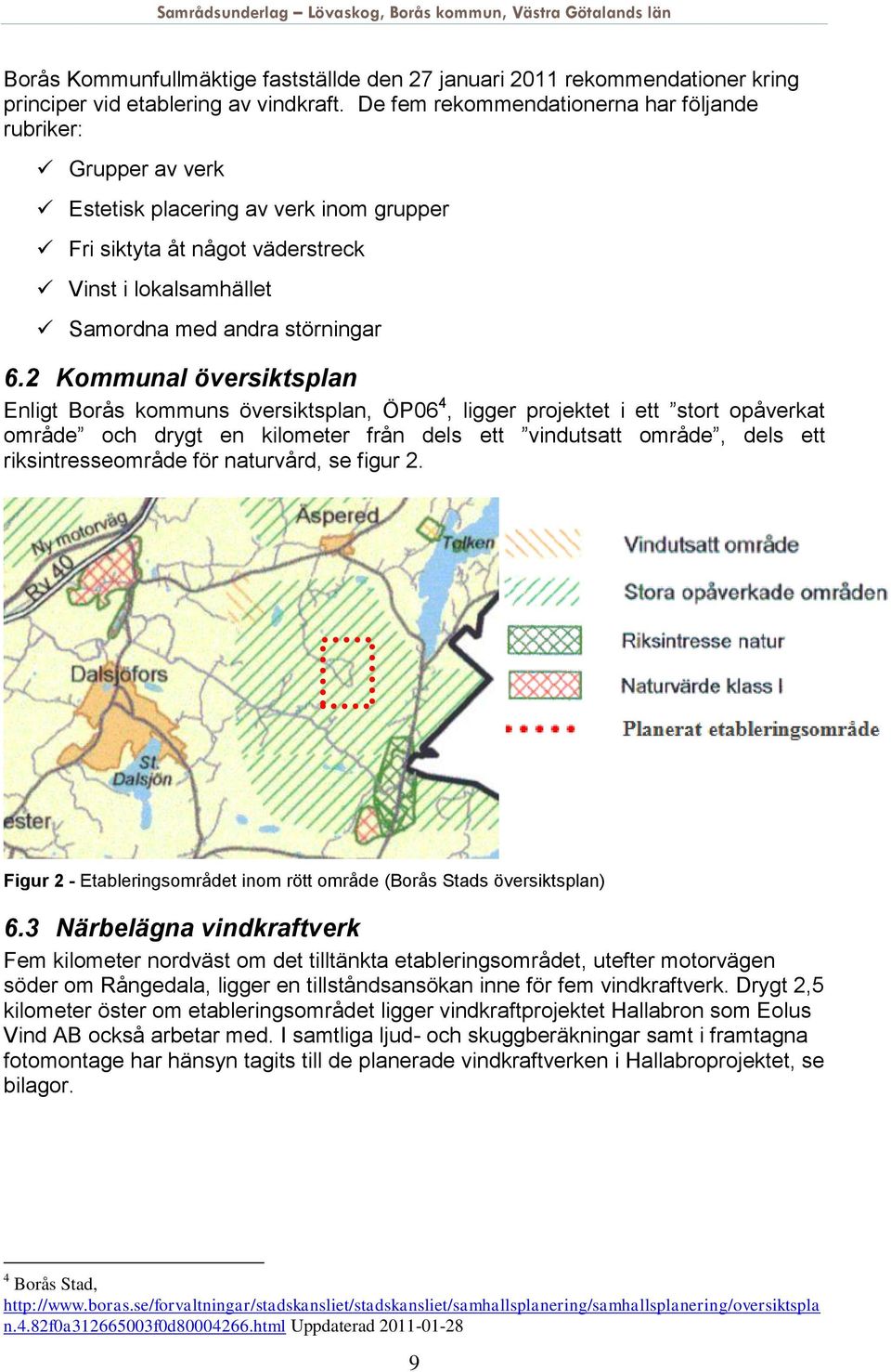 2 Kommunal översiktsplan Enligt Borås kommuns översiktsplan, ÖP06 4, ligger projektet i ett stort opåverkat område och drygt en kilometer från dels ett vindutsatt område, dels ett riksintresseområde