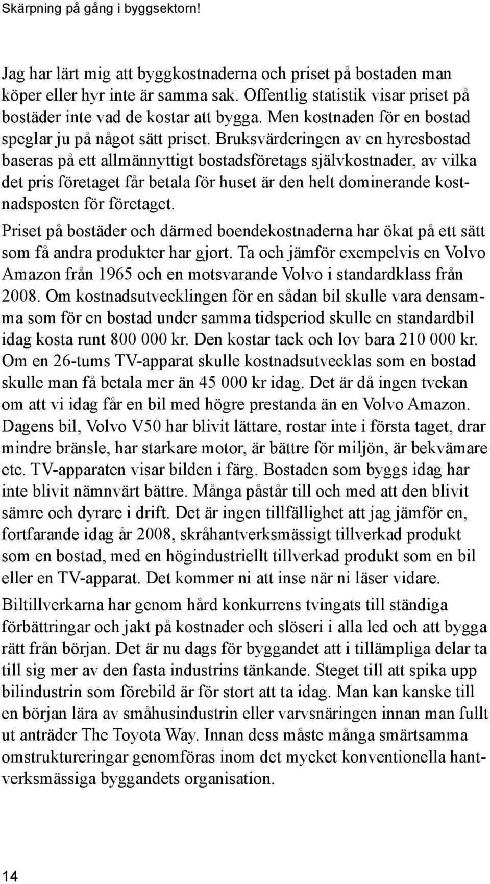 Bruksvärderingen av en hyresbostad baseras på ett allmännyttigt bostadsföretags självkostnader, av vilka det pris företaget får betala för huset är den helt dominerande kostnadsposten för företaget.