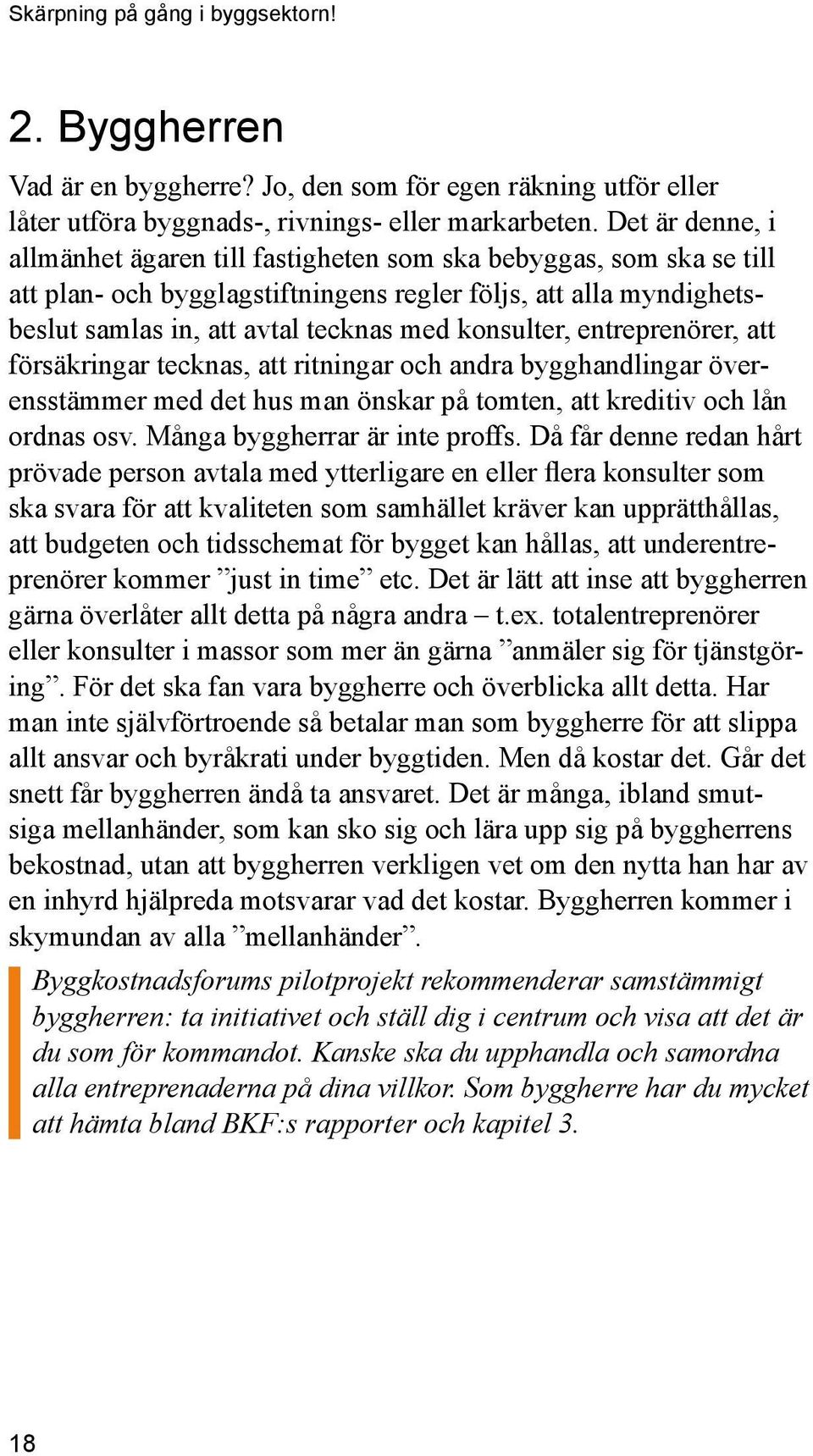 konsulter, entreprenörer, att försäkringar tecknas, att ritningar och andra bygghandlingar överensstämmer med det hus man önskar på tomten, att kreditiv och lån ordnas osv.