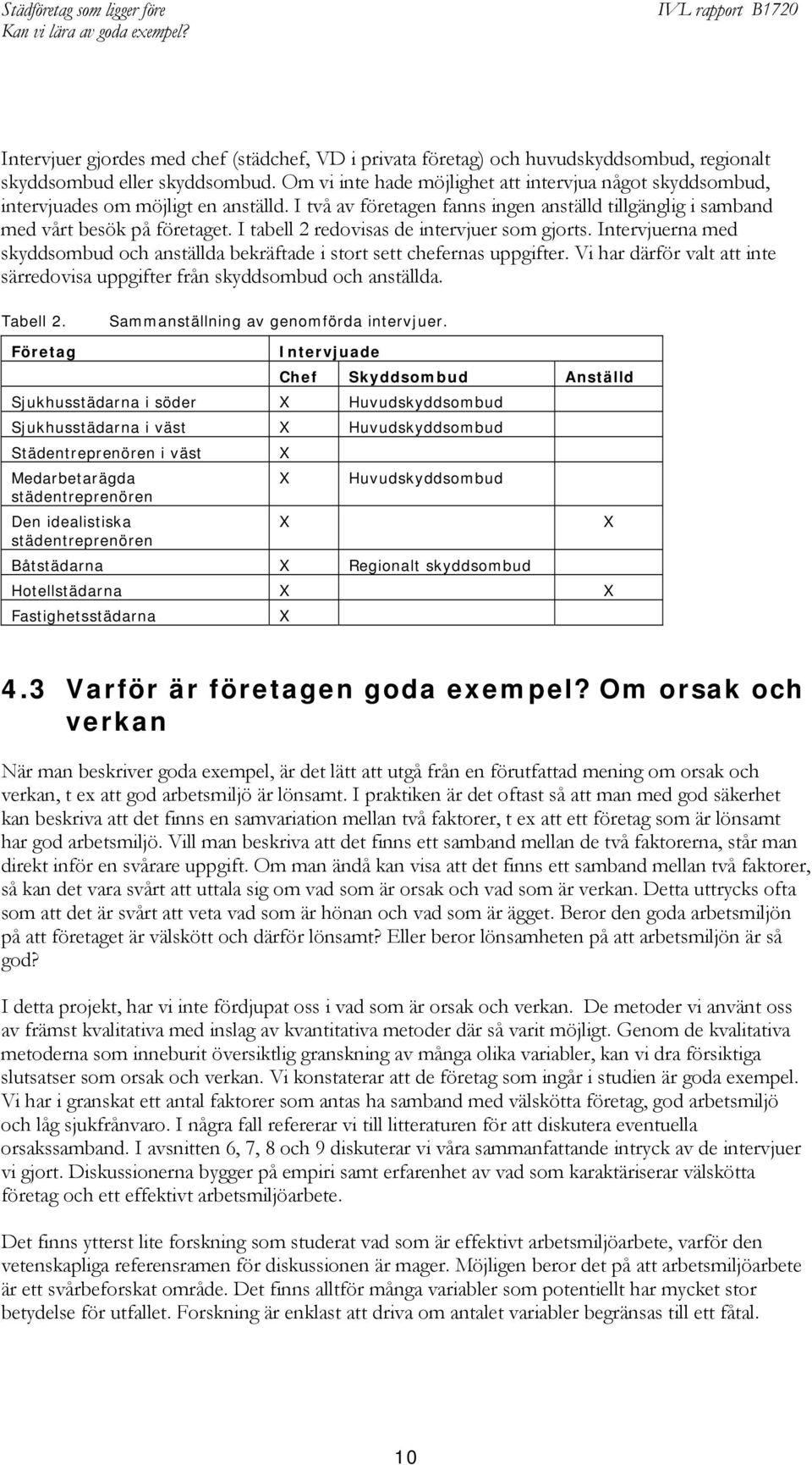 I tabell 2 redovisas de intervjuer som gjorts. Intervjuerna med skyddsombud och anställda bekräftade i stort sett chefernas uppgifter.