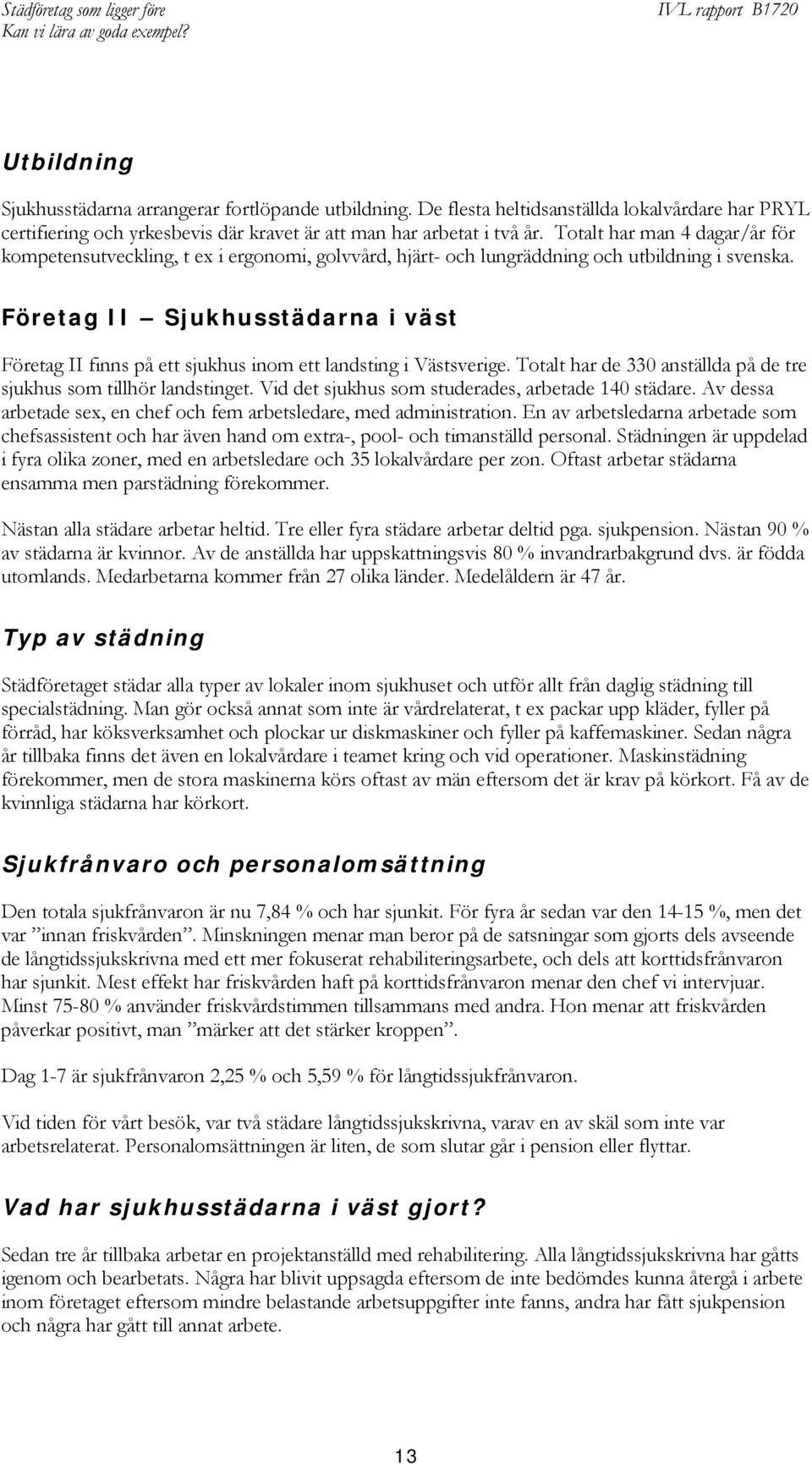 Företag II Sjukhusstädarna i väst Företag II finns på ett sjukhus inom ett landsting i Västsverige. Totalt har de 330 anställda på de tre sjukhus som tillhör landstinget.