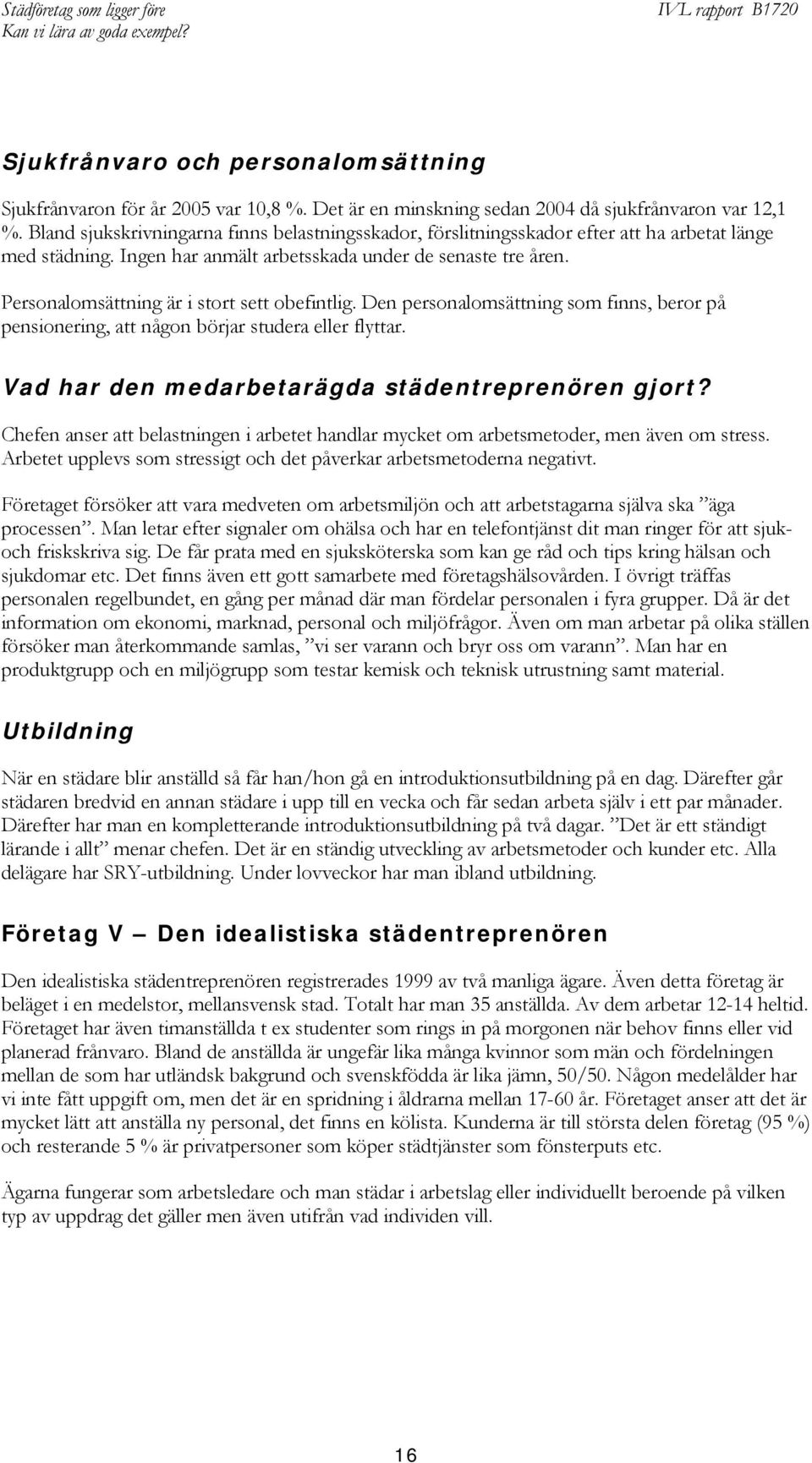 Personalomsättning är i stort sett obefintlig. Den personalomsättning som finns, beror på pensionering, att någon börjar studera eller flyttar. Vad har den medarbetarägda städentreprenören gjort?