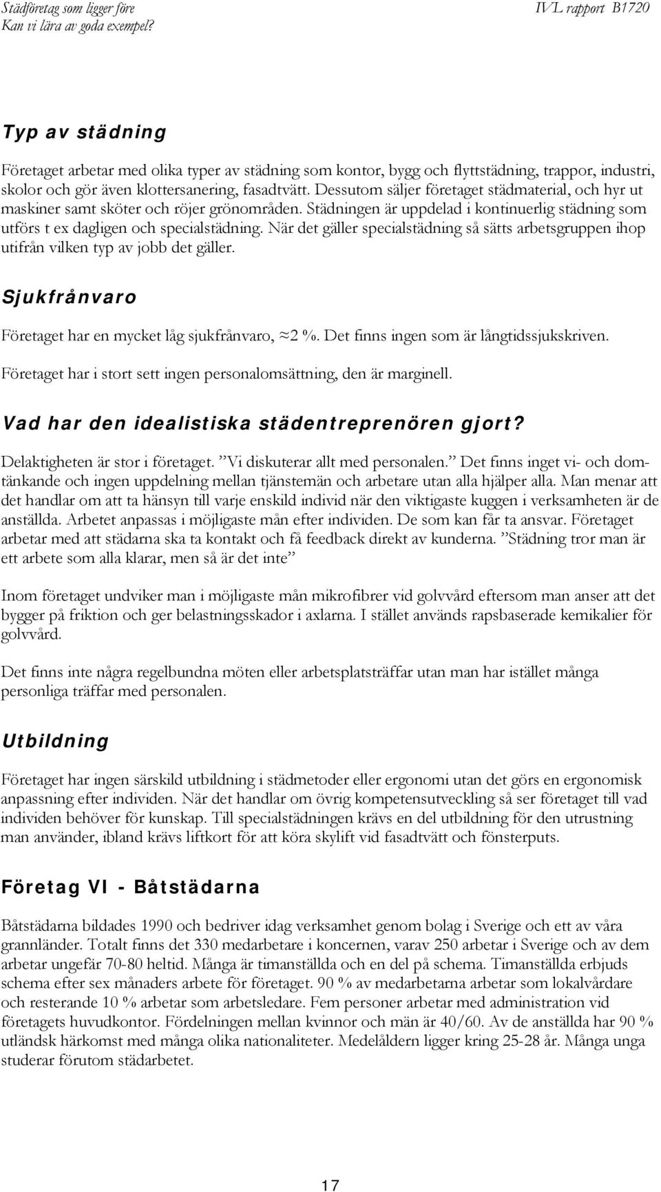 När det gäller specialstädning så sätts arbetsgruppen ihop utifrån vilken typ av jobb det gäller. Sjukfrånvaro Företaget har en mycket låg sjukfrånvaro, 2 %.