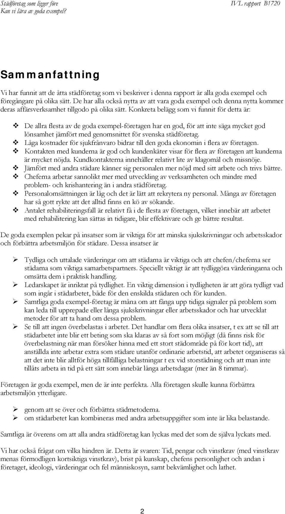 Konkreta belägg som vi funnit för detta är: De allra flesta av de goda exempel-företagen har en god, för att inte säga mycket god lönsamhet jämfört med genomsnittet för svenska städföretag.