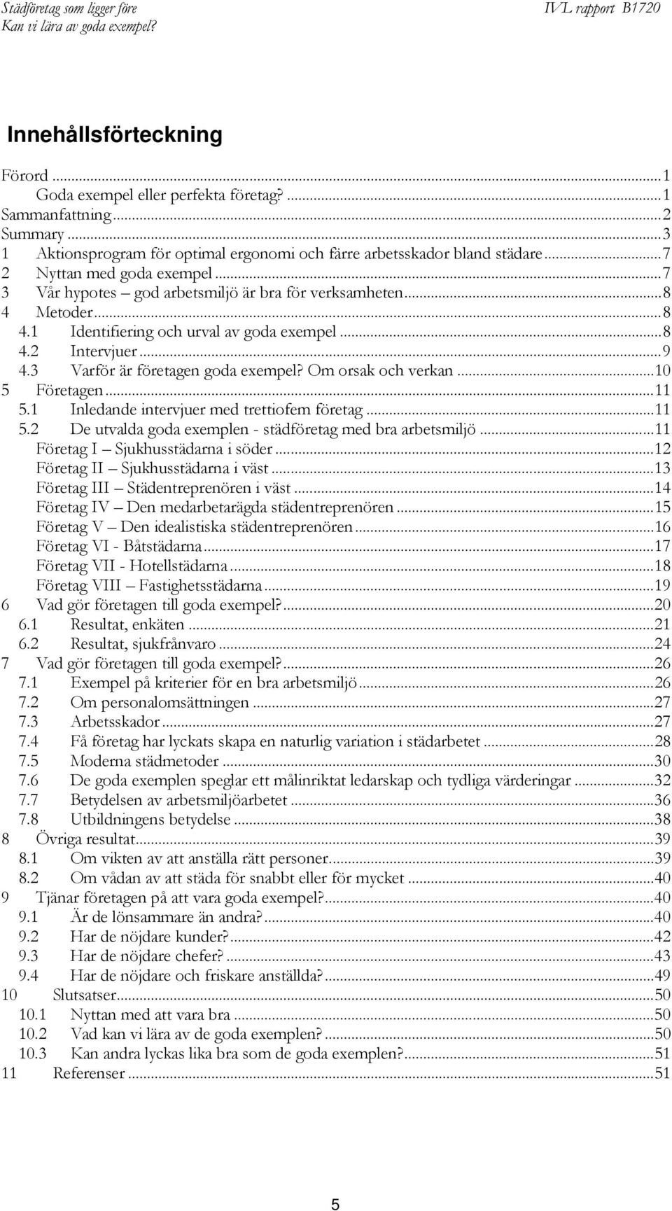 3 Varför är företagen goda exempel? Om orsak och verkan...10 5 Företagen...11 5.1 Inledande intervjuer med trettiofem företag...11 5.2 De utvalda goda exemplen - städföretag med bra arbetsmiljö.